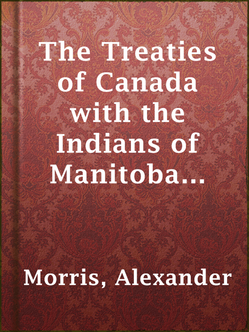 Title details for The Treaties of Canada with the Indians of Manitoba and the North-West Territories by Alexander Morris - Available